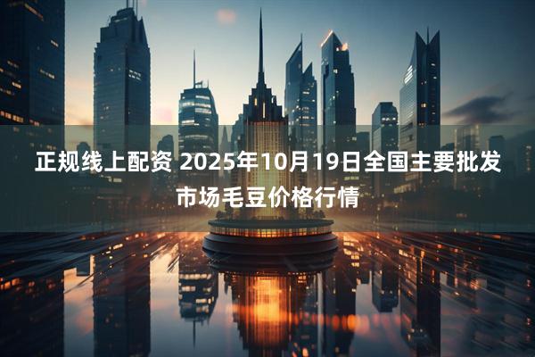 正规线上配资 2025年10月19日全国主要批发市场毛豆价格行情