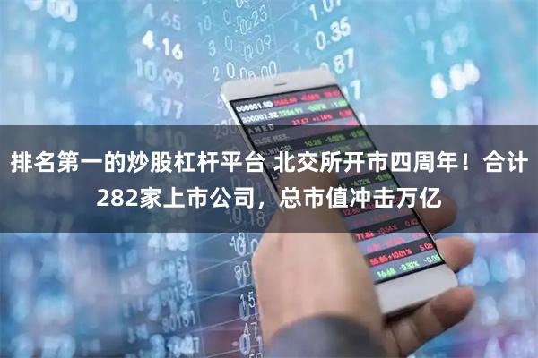 排名第一的炒股杠杆平台 北交所开市四周年！合计282家上市公司，总市值冲击万亿