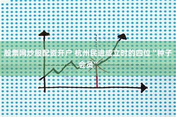 股票网炒股配资开户 杭州民进成立时的四位“种子会员”