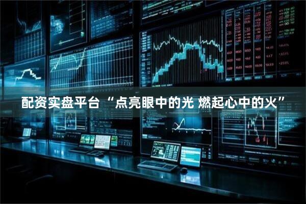 配资实盘平台 “点亮眼中的光 燃起心中的火”