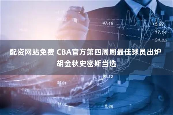配资网站免费 CBA官方第四周周最佳球员出炉 胡金秋史密斯当选
