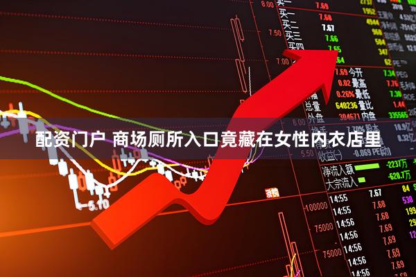 配资门户 商场厕所入口竟藏在女性内衣店里