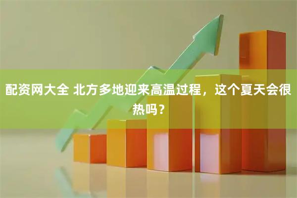配资网大全 北方多地迎来高温过程，这个夏天会很热吗？