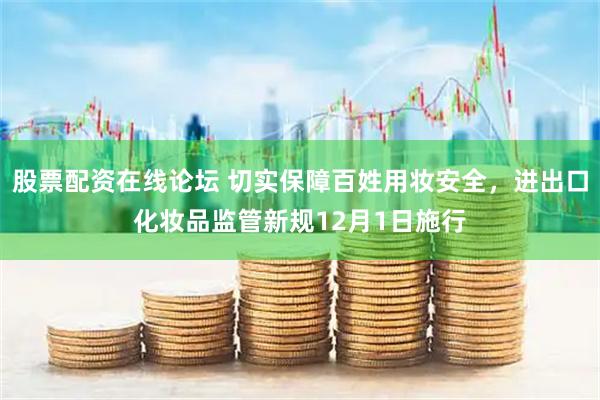 股票配资在线论坛 切实保障百姓用妆安全，进出口化妆品监管新规12月1日施行