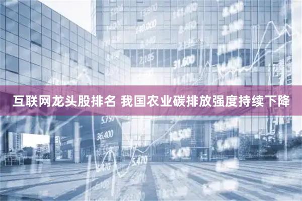 互联网龙头股排名 我国农业碳排放强度持续下降