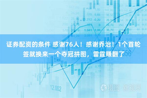 证券配资的条件 感谢76人！感谢乔治！1个首轮签就换来一个夺冠拼图，雷霆赚翻了