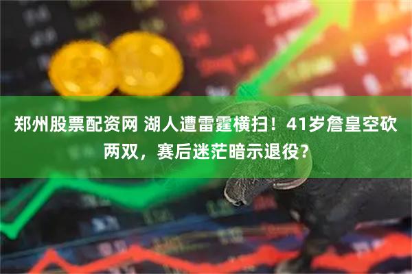 郑州股票配资网 湖人遭雷霆横扫！41岁詹皇空砍两双，赛后迷茫暗示退役？
