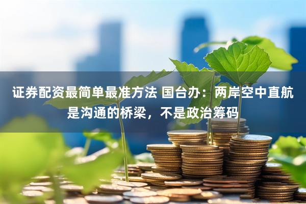 证券配资最简单最准方法 国台办：两岸空中直航是沟通的桥梁，不是政治筹码